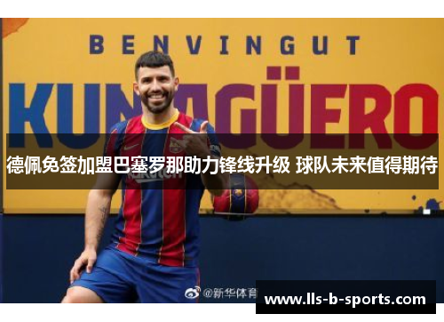 德佩免签加盟巴塞罗那助力锋线升级 球队未来值得期待