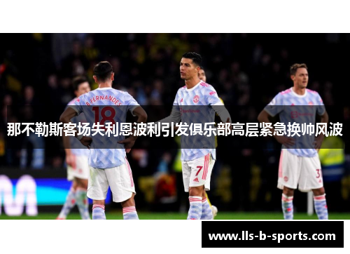 那不勒斯客场失利恩波利引发俱乐部高层紧急换帅风波