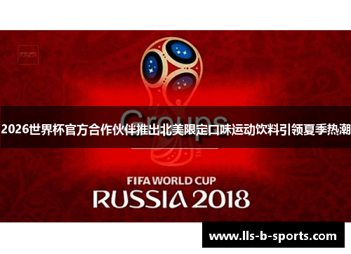 2026世界杯官方合作伙伴推出北美限定口味运动饮料引领夏季热潮