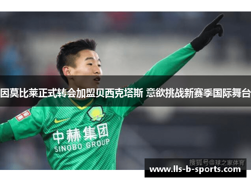 因莫比莱正式转会加盟贝西克塔斯 意欲挑战新赛季国际舞台