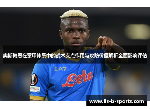 奥斯梅恩在意甲体系中的战术支点作用与攻防价值解析全面影响评估