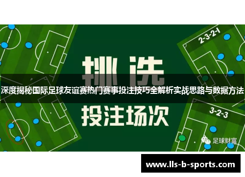 深度揭秘国际足球友谊赛热门赛事投注技巧全解析实战思路与数据方法
